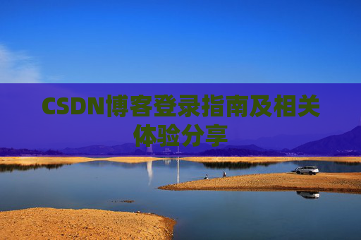 CSDN博客登录指南及相关体验分享